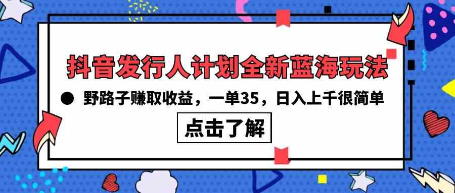 （10067期）抖音发行人计划全新蓝海玩法，野路子赚取收益，一单35，日入上千很简单!-777网创网