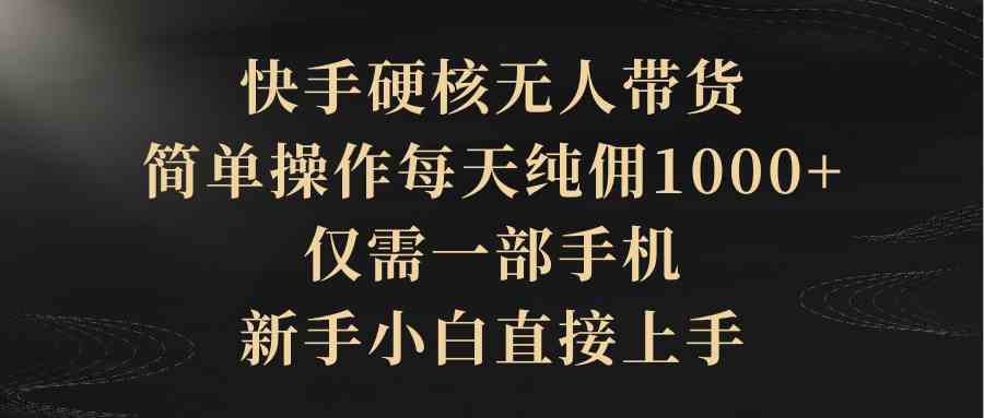 图片[1]-（9862期）快手硬核无人带货，简单操作每天纯佣1000+,仅需一部手机，新手小白直接上手-777网创网