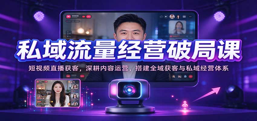 私域流量经营破局课:短视频直播获客,深耕内容运营,搭建全域获客与私域经营体系-777网创网