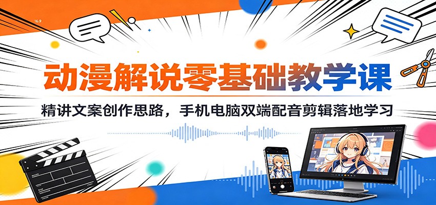 动漫解说零基础教学课:精讲文案创作思路,手机电脑双端配音剪辑落地学习-777网创网