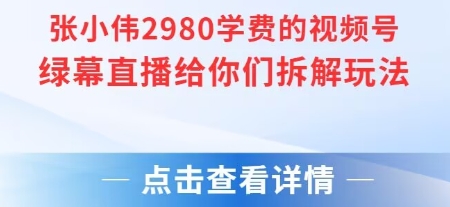 张小伟2980付费额视频号绿幕直播给你们拆解玩法-777网创网