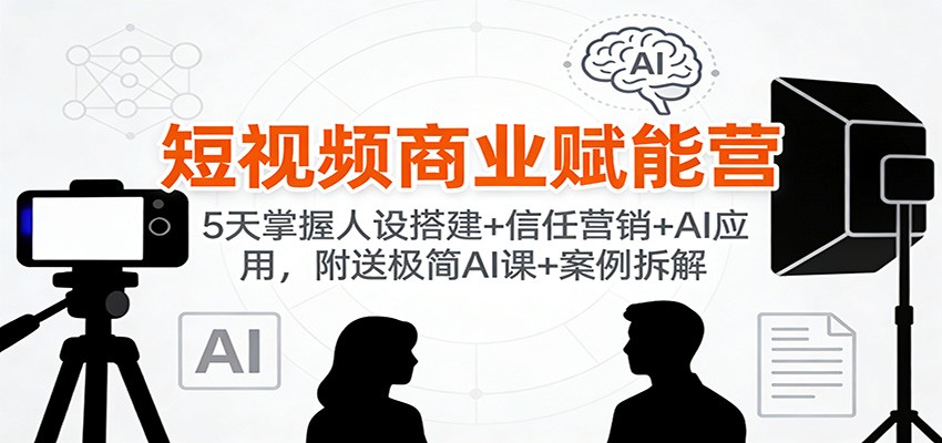 短视频商业赋能营:5天掌握人设搭建+信任营销+AI应用,附送极简AI课+案例拆解 短视频商业赋能营:5天掌握人设搭建+信任营销+AI应用,附送极简AI课+案例拆解