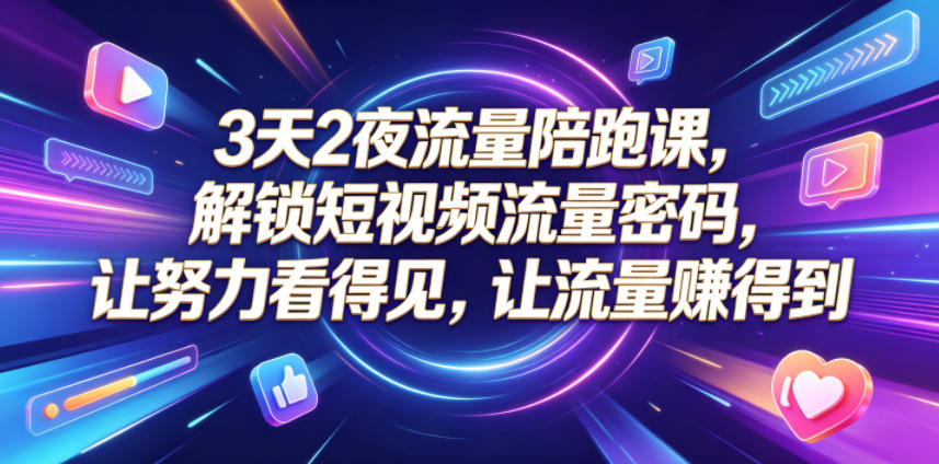 3天2夜流量陪跑课，解锁短视频流量密码，让努力看得见，让流量賺得到（更新0810）-777网创网