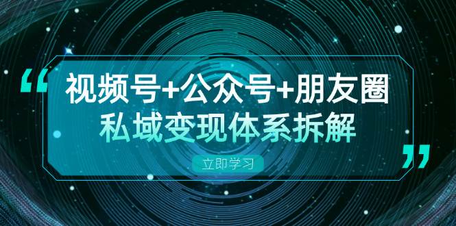 视频号+公众号+朋友圈私域变现体系拆解,全体平台流量枯竭下的应对策略-777网创网