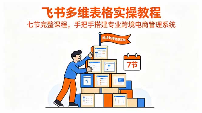 飞书多维表格实操教程，七节完整课程，手把手搭建专业跨境电商管理系统-777网创网