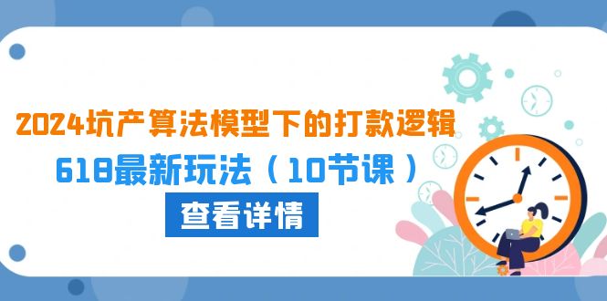 （10528期）2024坑产算法 模型下的打款逻辑：618最新玩法（10节课）-777网创网