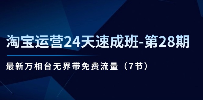 (11182期)淘宝运营24天速成班-第28期:最新万相台无界带免费流量(7节)-777网创网