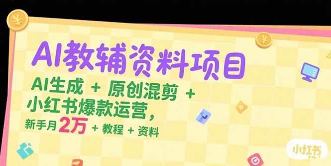 （15343期）AI教辅资料项目，AI生成+原创混剪+小红书爆款运营，新手月入2万+教程+资料-777网创网