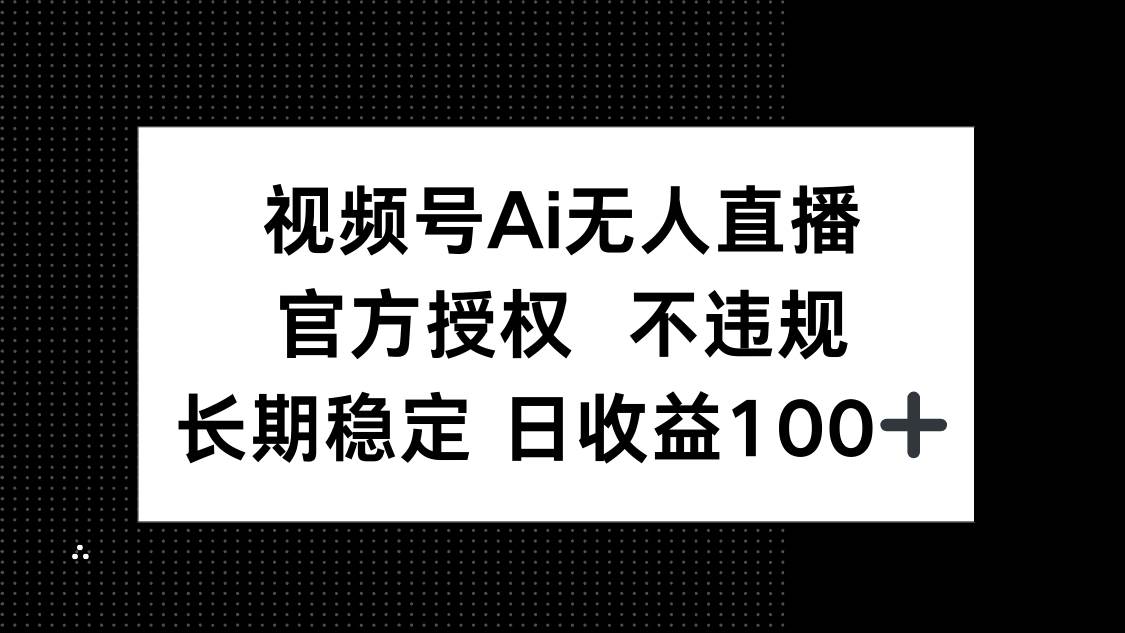 （14349期）视频号AI无人直播，官方授权 不违规，单日平均收益100+-777网创网