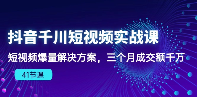 （10246期）抖音千川短视频实战课：短视频爆量解决方案，三个月成交额千万（41节课）-777网创网