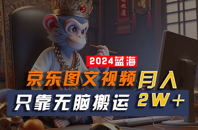 （10879期）2024最新蓝海项目，只靠无脑搬运，不需要剪辑，有手就会，京东图文视频…-777网创网