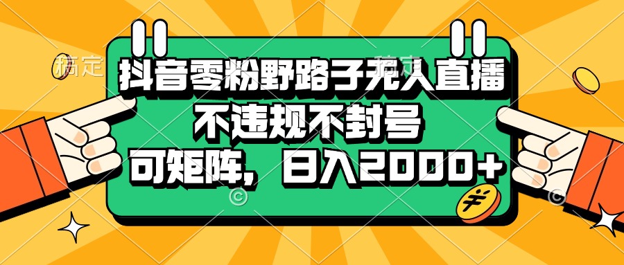 (13336期)抖音零粉野路子无人直播,不违规不封号,可矩阵,日入2000+-777网创网