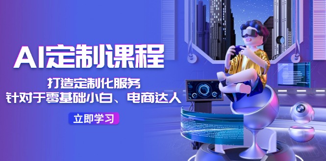 AI定制课程，打造定制化服务（针对于零基础小白、电商达人）36节课-777网创网