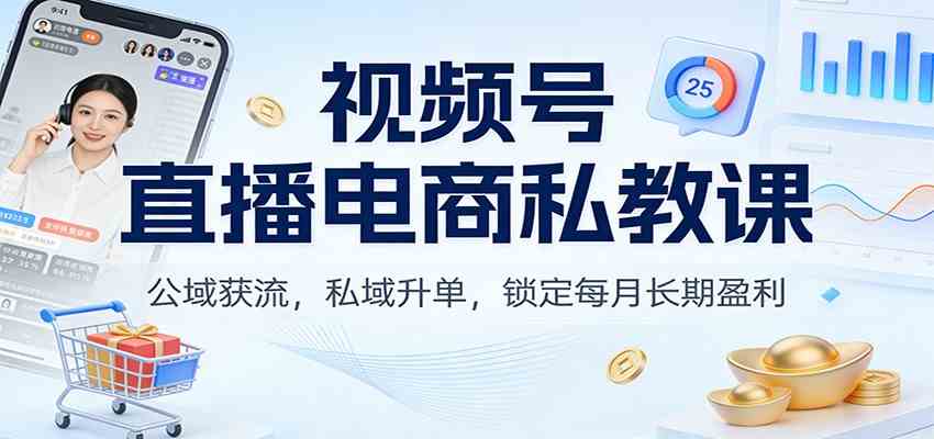 视频号直播电商私教课:公域获流,私域升单,锁定每月长期盈利-777网创网
