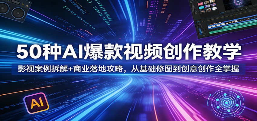 50种AI爆款视频创作教学：影视案例拆解+商业落地攻略，从基础修图到创意创作全掌握-777网创网