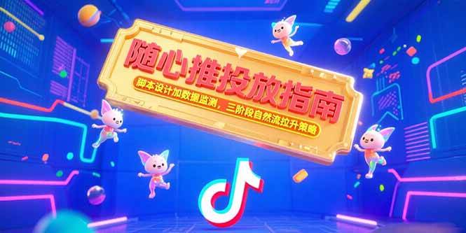 （15291期）随心推投放指南，脚本设计加数据监测，三阶段自然流拉升策略-777网创网