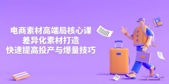 （14279期）3月电商素材高端局核心课，差异化素材打造，快速提高投产与爆量技巧-777网创网