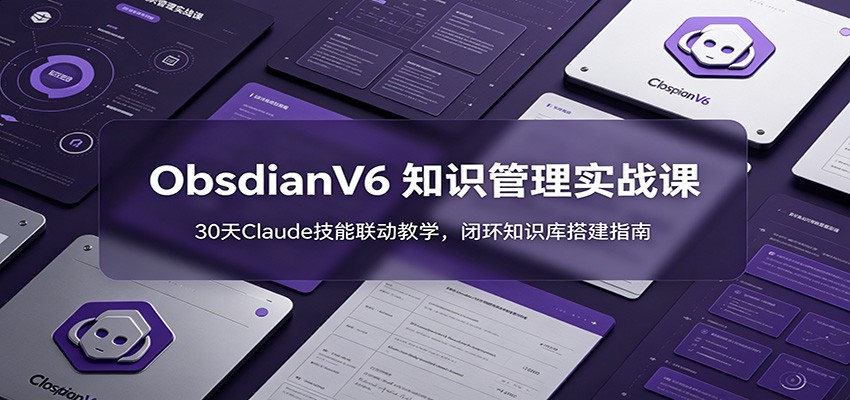 ObsidianV6 知识管理实战课：30天Claude技能联动教学，闭环知识库搭建指南-777网创网