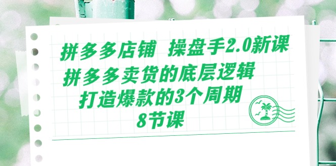 （10859期）拼多多店铺 操盘手2.0新课，拼多多卖货的底层逻辑，打造爆款的3个周期-8节-777网创网