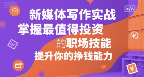 新媒体写作实战,学握最值得投资的职场技能,提升你的挣钱能力-777网创网