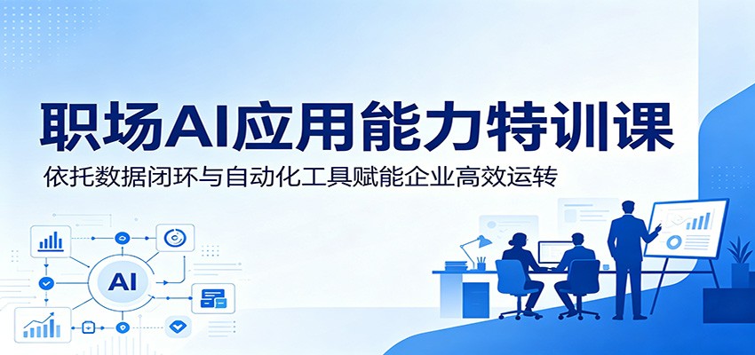 职场AI应用能力特训课：依托数据闭环与自动化工具赋能企业高效运转-777网创网