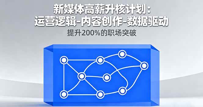 （16142期）新媒体高薪升核计划：运营逻辑-内容创作-数据驱动，提升200%的职场突破-777网创网