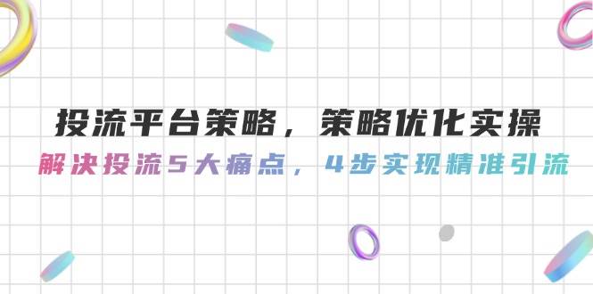 （14862期）投流平台策略，策略优化实操，解决投流5大痛点，4步实现精准引流-777网创网