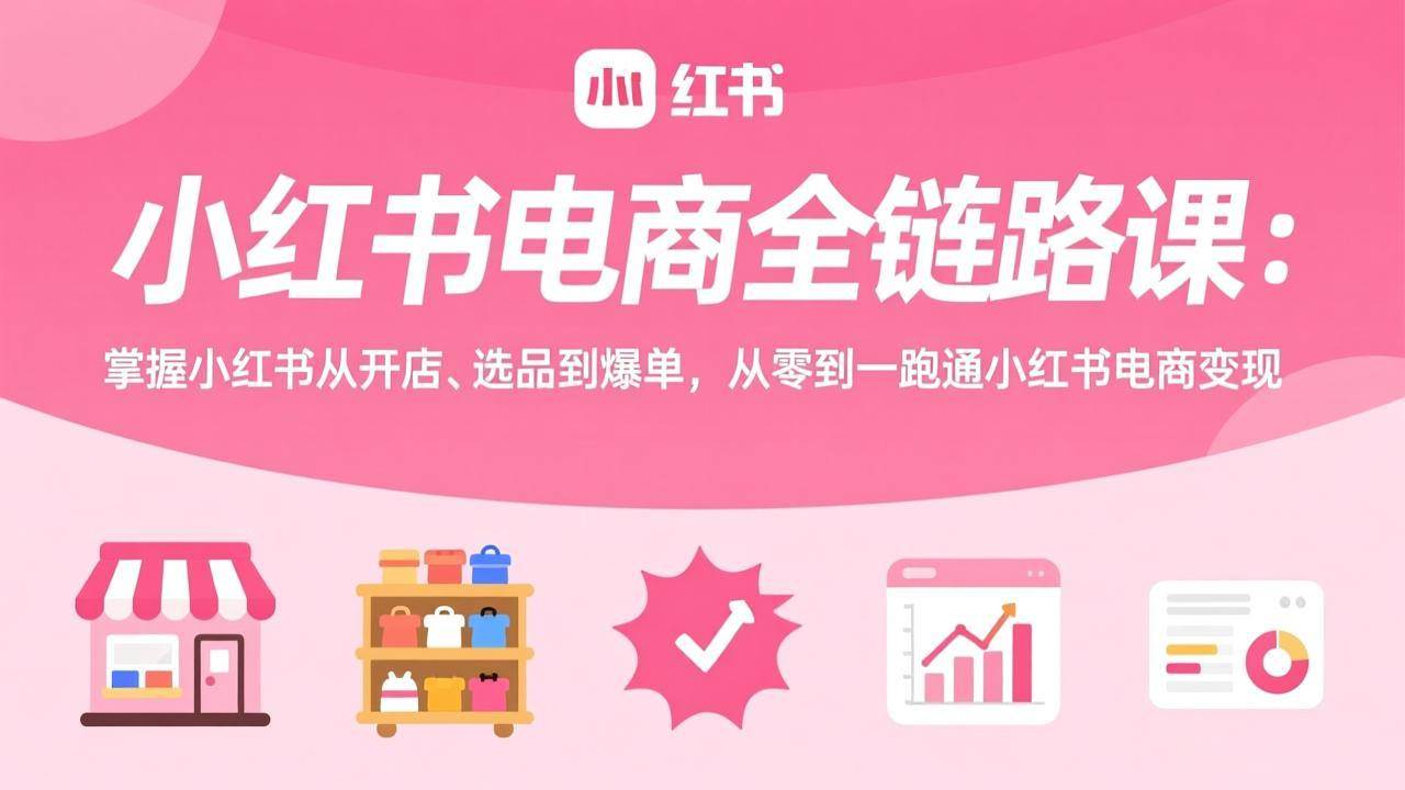 （17443期）小红书电商全链路课：掌握小红书从开店、选品到爆单，从零到一跑通小红书电商变现-777网创网