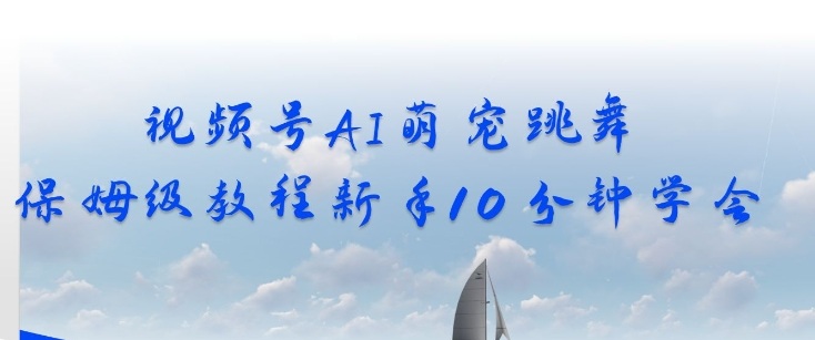 视频号AI萌宠跳舞保姆级教程，新手10分钟学会，轻松上手-777网创网
