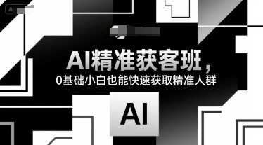 AI精准获客班,0基础小白也能快速获取精准人群