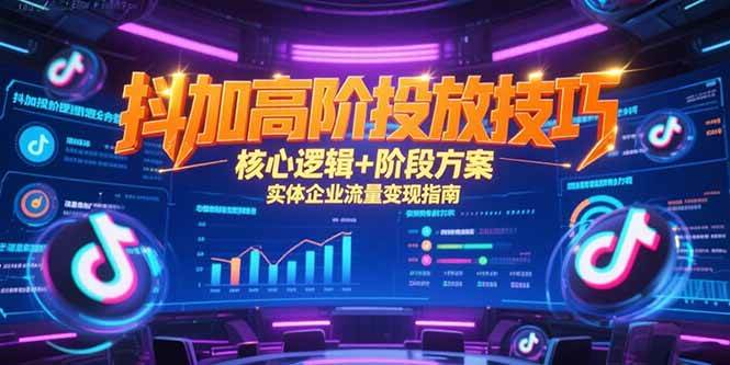（15240期）抖加高阶投放技巧，核心逻辑+阶段方案，实体企业流量变现指南-777网创网