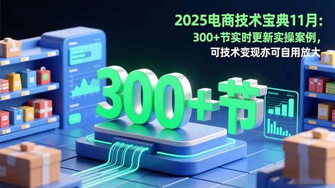 （16493期）2025电商技术宝典11月：200+节实时更新实操案例，可技术变现亦可自用放大-777网创网
