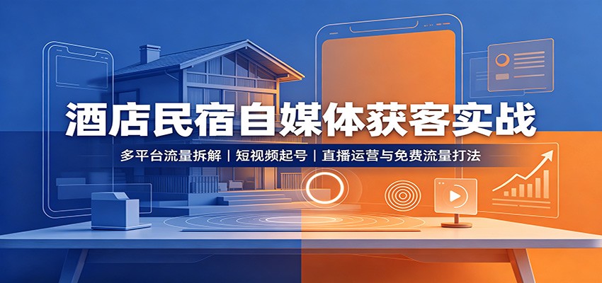 酒店民宿自媒体获客实战：多平台流量拆解，短视频起号，直播运营与免费流量打法-777网创网