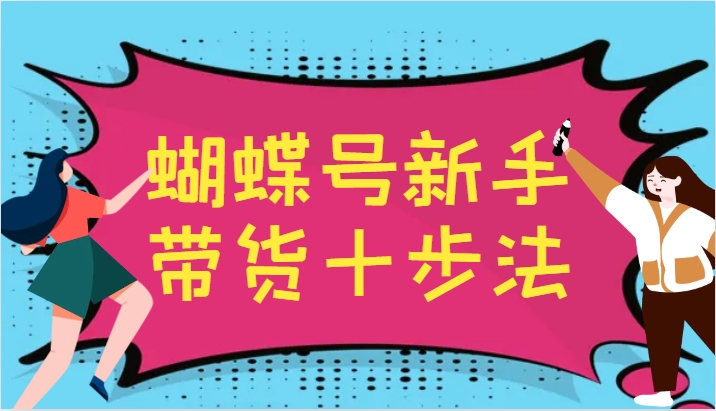 蝴蝶号新手带货十步法,建立自己的玩法体系,跟随平台变化不断更迭-777网创网