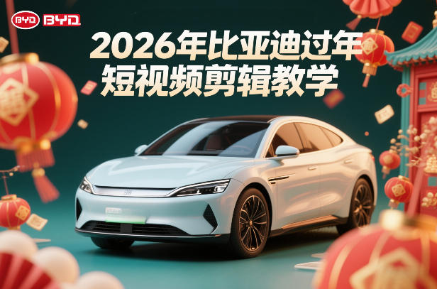 比亚迪过年短视频剪辑教学，车企短视频过年剪辑方案-777网创网