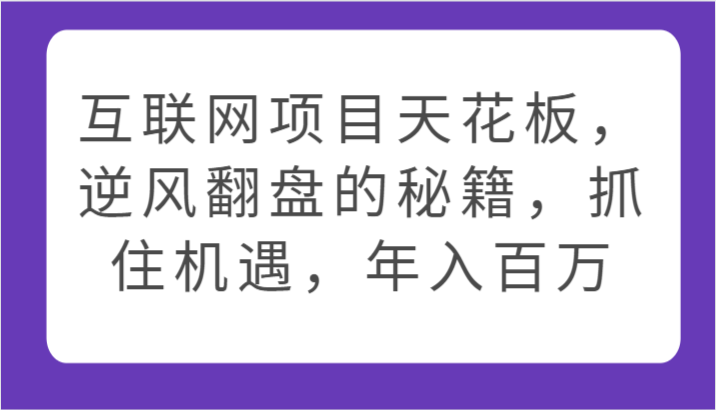 互联网项目天花板，逆风翻盘的秘籍，抓住机遇，年入百万-777网创网