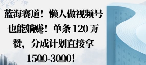 蓝海赛道，懒人做视频号也能躺挣，单条120W赞，分成计划直接拿1.5k，不用拍不用剪-777网创网