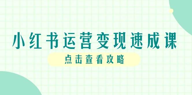 （14951期）小红书运营变现速成课，账号搭建到暴力起号，个人IP全流程指南-777网创网