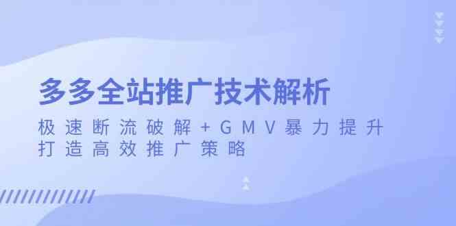多多全站推广技术解析：极速断流破解+GMV暴力提升，打造高效推广策略-777网创网