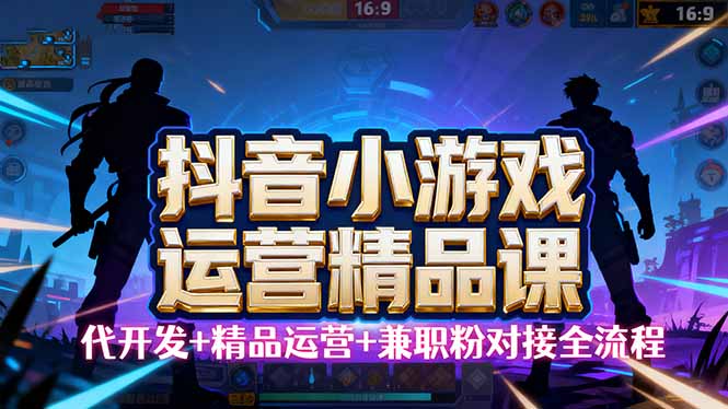 （16061期）【抖音小游戏精品运营课】小白也可以操作，从0开始学小游戏运营，操作…-777网创网