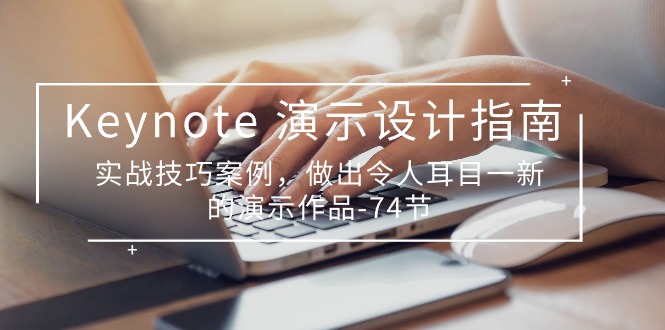 (10719期)Keynote 演示-设计指南,实战技巧案例,做出令人耳目一新的演示作品-74节-777网创网