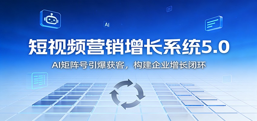 短视频营销增长系统5.0：AI 矩阵号引爆获客，构建企业增长闭环-777网创网