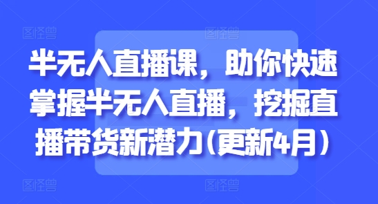 半无人直播课,助你快速掌握半无人直播,挖掘直播带货新潜力(更新5月)-777网创网