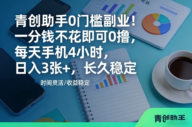 青创助手0门槛副业！一分钱不花即可0撸，每天手机4小时，日入3张+，长久稳定【揭秘】-777网创网
