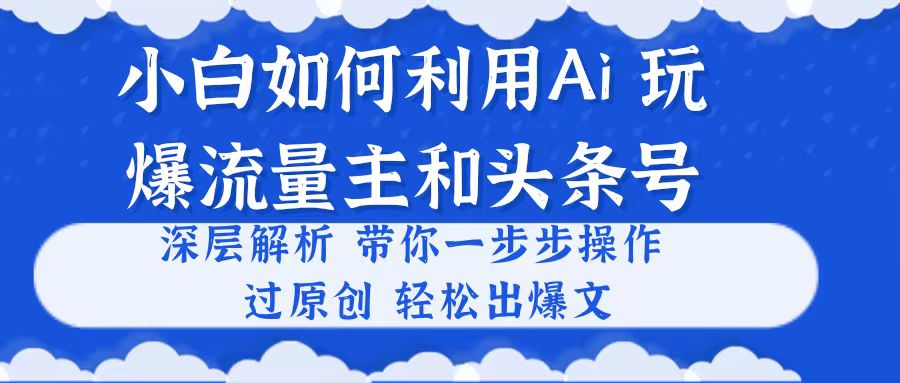 (10882期)小白如何利用Ai,完爆流量主和头条号 深层解析,一步步操作,过原创出爆文-777网创网