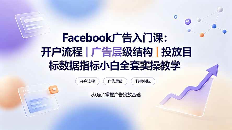 （19464期） Facebook广告入门课：开户流程｜广告层级结构｜投放目标数据指标小白全套实操教学-777网创网