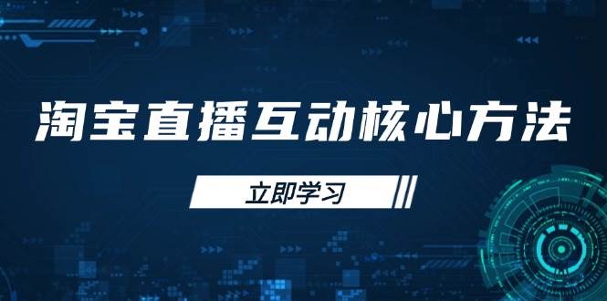 （14128期）淘宝直播互动核心方法，新手入门指南、直播能力提升，新手主播快速突围-777网创网