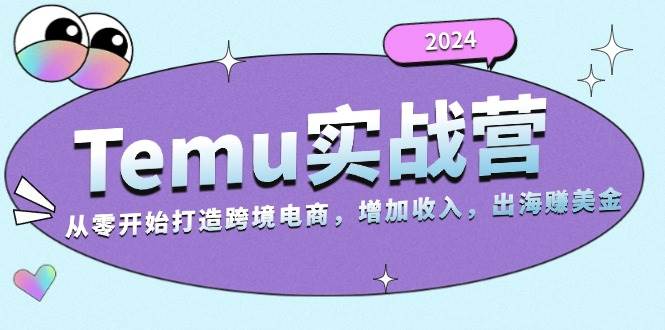 （13266期）2024Temu实战营：从零开始打造跨境电商，增加收入，出海赚美金-777网创网