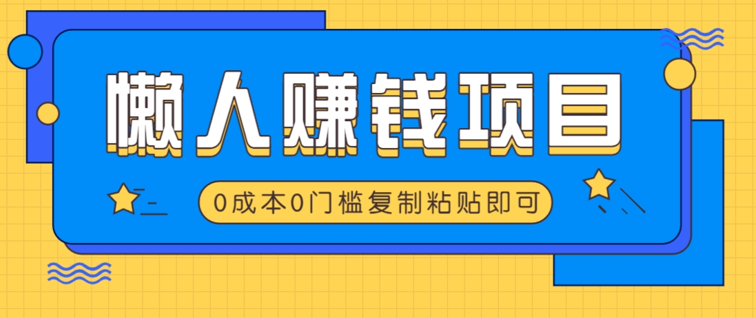 适合懒人的赚钱方法，复制粘贴即可，小白轻松上手几分钟就搞定-777网创网