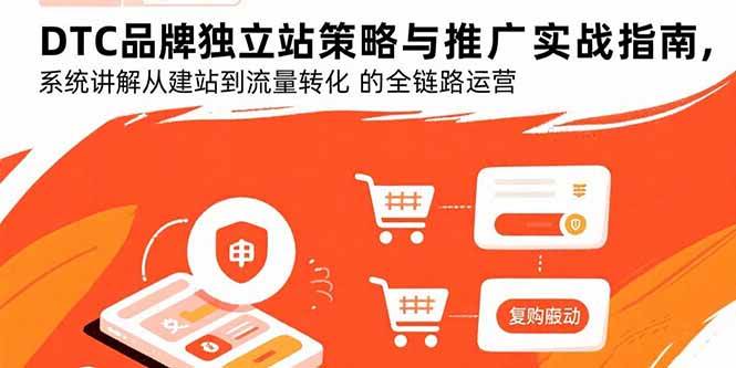 （15818期）DTC品牌独立站策略与推广实战指南，系统讲解从建站到流量转化的全链路运营-777网创网
